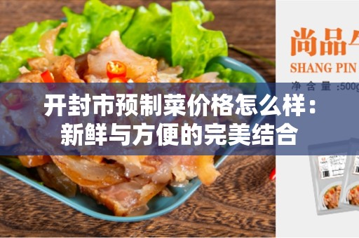 开封市预制菜价格怎么样：新鲜与方便的完美结合