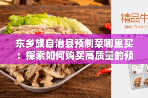 东乡族自治县预制菜哪里买：探索如何购买高质量的预制菜