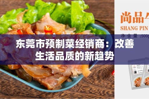 东莞市预制菜经销商：改善生活品质的新趋势