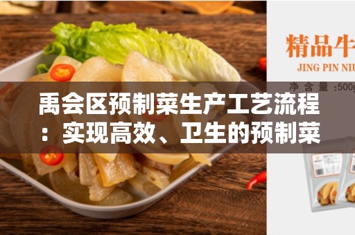 禹会区预制菜生产工艺流程：实现高效、卫生的预制菜生产
