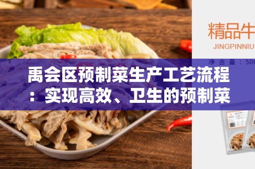 禹会区预制菜生产工艺流程：实现高效、卫生的预制菜生产