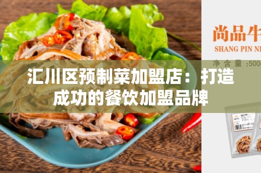 汇川区预制菜加盟店：打造成功的餐饮加盟品牌