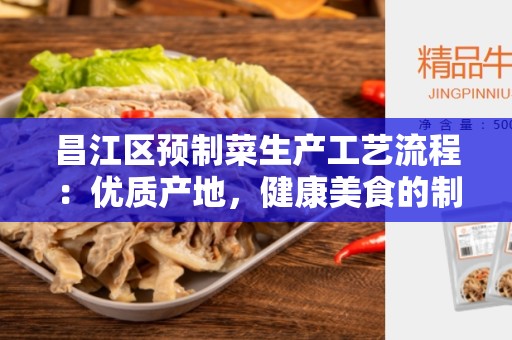 昌江区预制菜生产工艺流程：优质产地，健康美食的制作过程