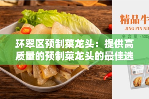 环翠区预制菜龙头：提供高质量的预制菜龙头的最佳选择