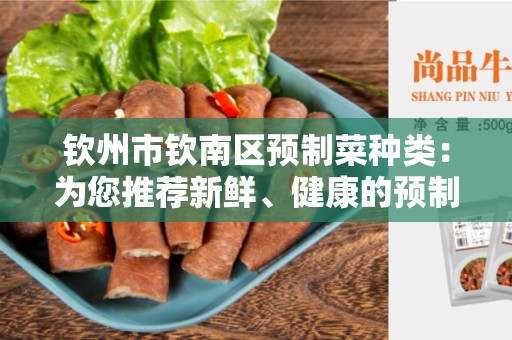 钦州市钦南区预制菜种类：为您推荐新鲜、健康的预制菜选项