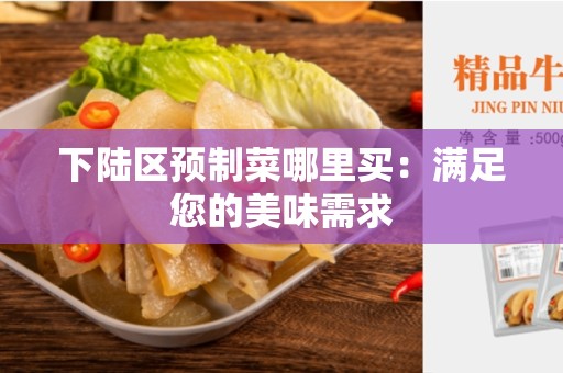 下陆区预制菜哪里买：满足您的美味需求