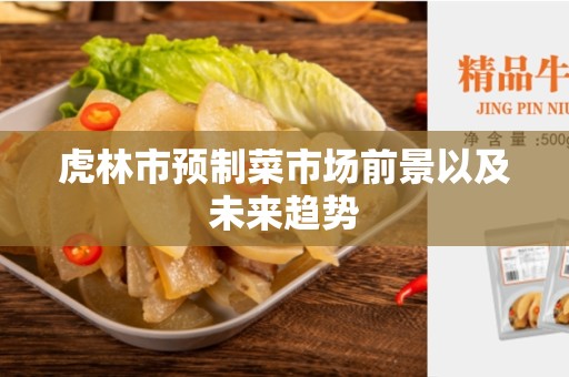 虎林市预制菜市场前景以及未来趋势