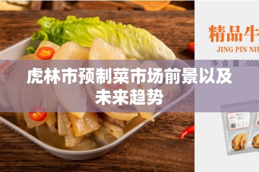 虎林市预制菜市场前景以及未来趋势