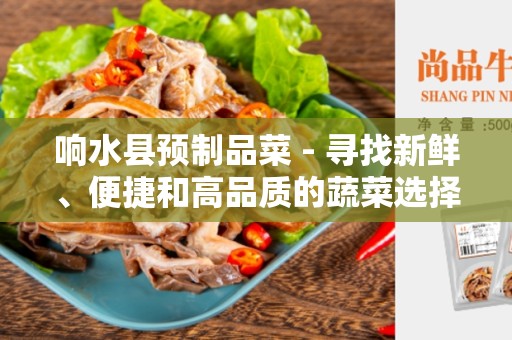 响水县预制品菜 - 寻找新鲜、便捷和高品质的蔬菜选择