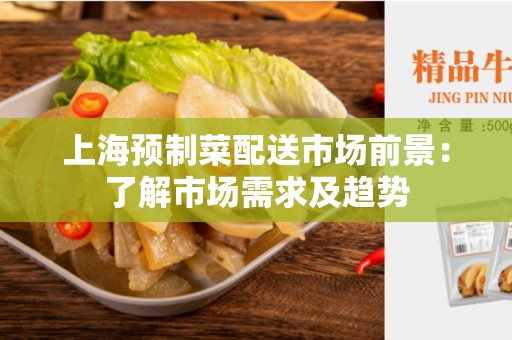 上海预制菜配送市场前景：了解市场需求及趋势