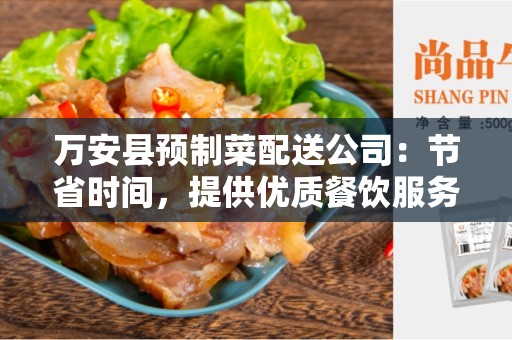 万安县预制菜配送公司：节省时间，提供优质餐饮服务