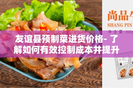 友谊县预制菜进货价格- 了解如何有效控制成本并提升餐饮业效益
