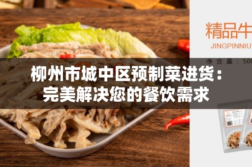 柳州市城中区预制菜进货：完美解决您的餐饮需求