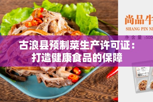 古浪县预制菜生产许可证：打造健康食品的保障