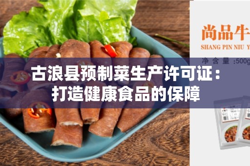 古浪县预制菜生产许可证：打造健康食品的保障
