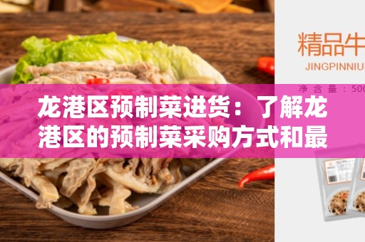 龙港区预制菜进货：了解龙港区的预制菜采购方式和最佳选择