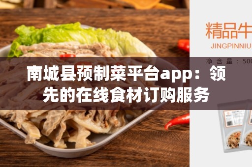 南城县预制菜平台app：领先的在线食材订购服务