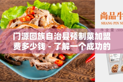 门源回族自治县预制菜加盟费多少钱 - 了解一个成功的加盟计划的成本