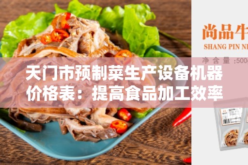 天门市预制菜生产设备机器价格表：提高食品加工效率的最佳选择
