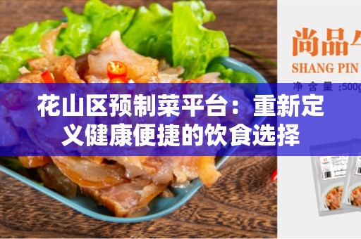 花山区预制菜平台：重新定义健康便捷的饮食选择