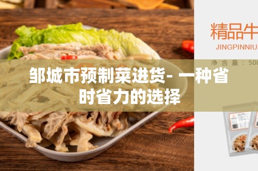 邹城市预制菜进货- 一种省时省力的选择