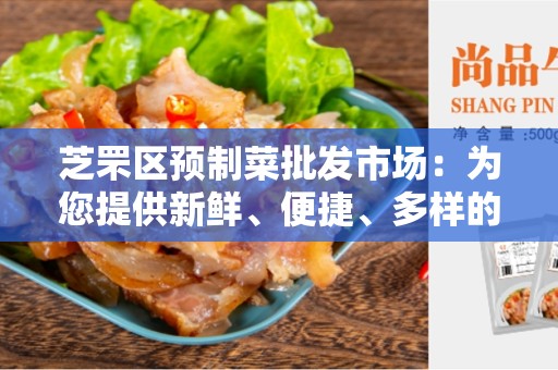 芝罘区预制菜批发市场：为您提供新鲜、便捷、多样的蔬菜批发服务