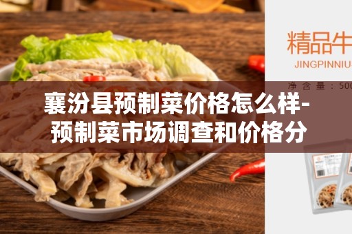 襄汾县预制菜价格怎么样- 预制菜市场调查和价格分析