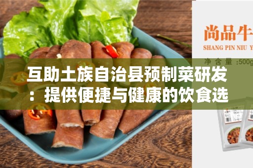 互助土族自治县预制菜研发：提供便捷与健康的饮食选择