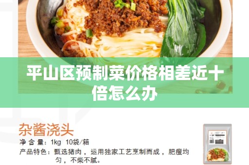 平山区预制菜价格相差近十倍怎么办