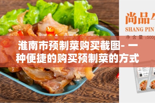 淮南市预制菜购买截图- 一种便捷的购买预制菜的方式