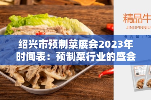 绍兴市预制菜展会2023年时间表：预制菜行业的盛会
