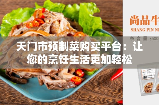 天门市预制菜购买平台：让您的烹饪生活更加轻松