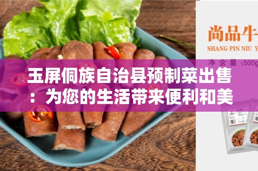 玉屏侗族自治县预制菜出售：为您的生活带来便利和美味