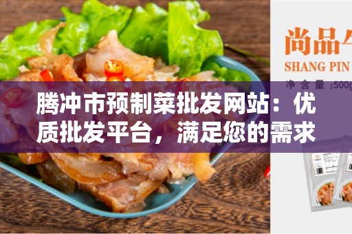 腾冲市预制菜批发网站：优质批发平台，满足您的需求