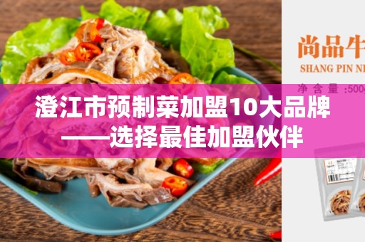 澄江市预制菜加盟10大品牌——选择最佳加盟伙伴