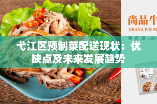 弋江区预制菜配送现状：优缺点及未来发展趋势