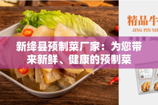 新绛县预制菜厂家：为您带来新鲜、健康的预制菜
