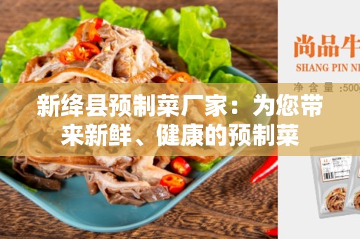 新绛县预制菜厂家：为您带来新鲜、健康的预制菜