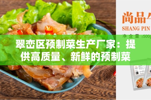 翠峦区预制菜生产厂家：提供高质量、新鲜的预制菜