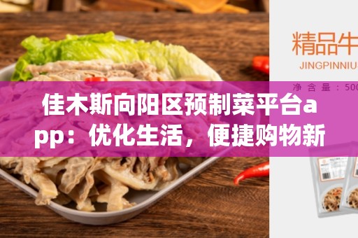 佳木斯向阳区预制菜平台app：优化生活，便捷购物新选择