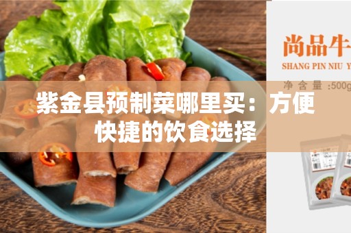 紫金县预制菜哪里买：方便快捷的饮食选择