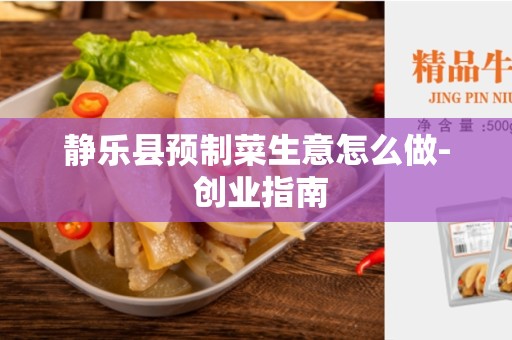 静乐县预制菜生意怎么做- 创业指南