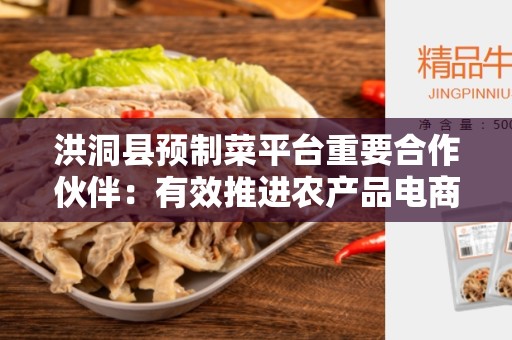 洪洞县预制菜平台重要合作伙伴：有效推进农产品电商发展