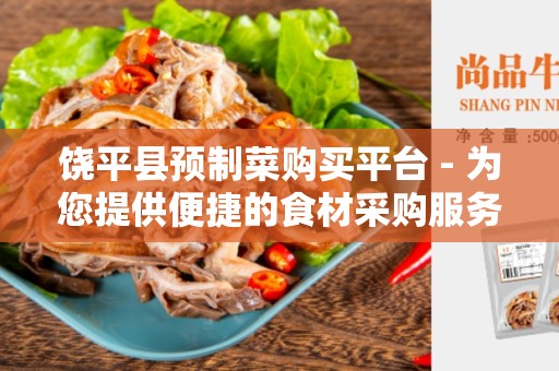 饶平县预制菜购买平台 - 为您提供便捷的食材采购服务
