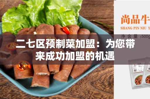 二七区预制菜加盟：为您带来成功加盟的机遇