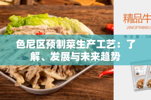色尼区预制菜生产工艺：了解、发展与未来趋势