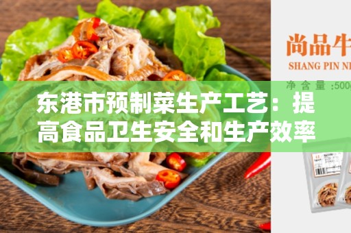 东港市预制菜生产工艺：提高食品卫生安全和生产效率的关键