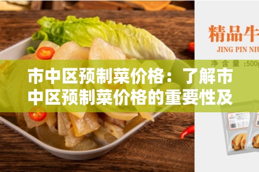 市中区预制菜价格：了解市中区预制菜价格的重要性及影响因素