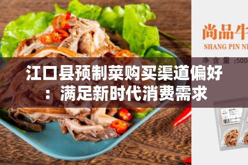 江口县预制菜购买渠道偏好：满足新时代消费需求
