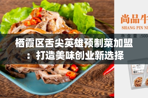 栖霞区舌尖英雄预制菜加盟：打造美味创业新选择